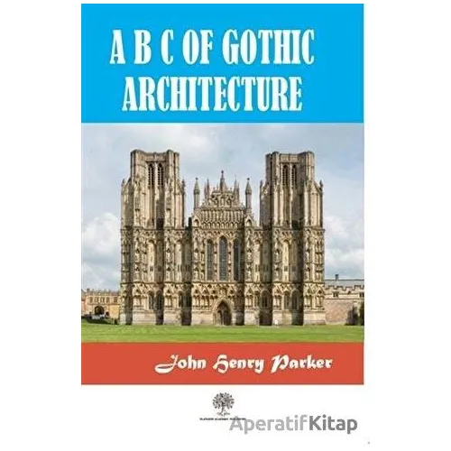 A B C Of Gothic Architectue - John Henry Parker - Platanus Publishing