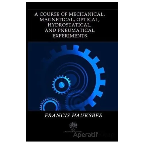 A Course of Mechanical Magnetical Optical Hydrostatical and Pneumatical Experiments
