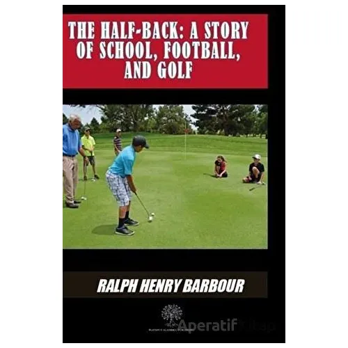 The Half-Back: A Story Of School Football And Golf - Ralph Henry Barbour - Platanus Publishing