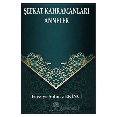 Şefkat Kahramanları Anneler - Fevziye Solmaz Ekinci - Platanus Publishing