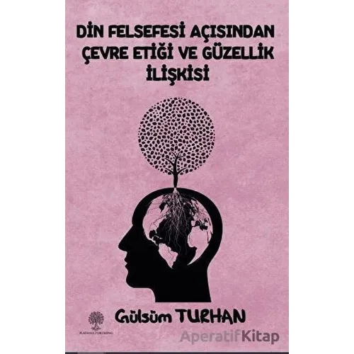 Din Felsefesi Açısından Çevre Etiği Ve Güzellik İlişkisi - Gülsüm Turhan - Platanus Publishing