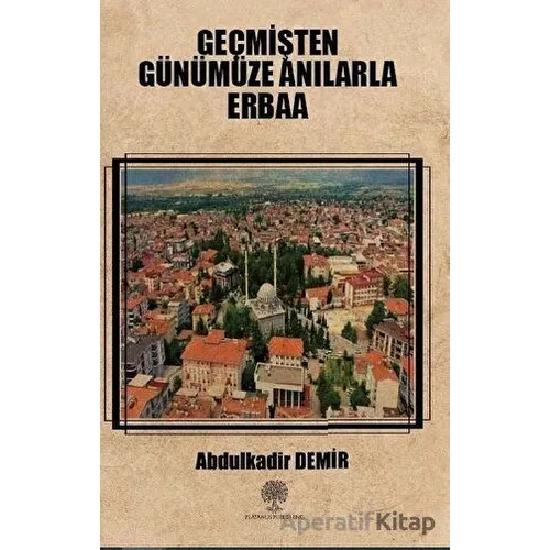 Geçmişten Günümüze Anılarla Erbaa - Abdulkadir Demir - Platanus Publishing