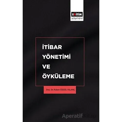 İtibar Yönetimi ve Öyküleme - Ruken Özgül Kılanç - Eğitim Yayınevi - Bilimsel Eserler