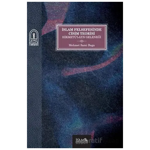 İslam Felsefesinde Cisim Teorisi Hikmetü’l-Ayn Geleneği - Mehmet Sami Baga - İsam Yayınları