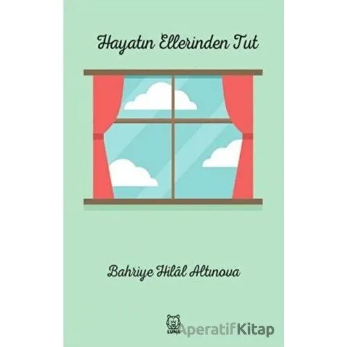 Hayatın Ellerinden Tut - Bahriye Hilal Altınova - Luna Yayınları