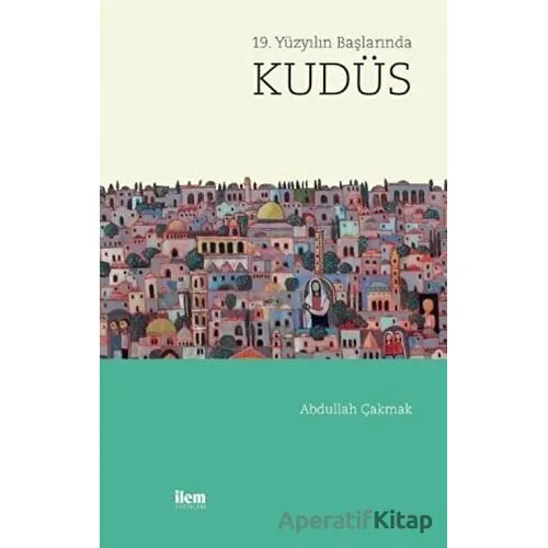 19. Yüzyılın Başında Kudüs - Abdullah Çakmak - İlem Yayınları