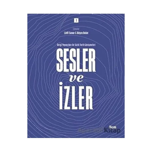 Sesler ve İzler Cilt - 1 - Dergi Yayıncıları ile Sözlü Tarih Görüşmeleri