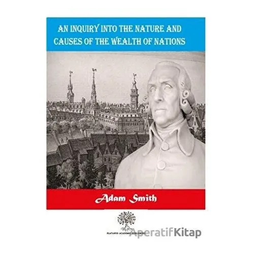 An Inquiry Into The Nature And Causes Of The Wealth Of Nations - Adam Smith - Platanus Publishing