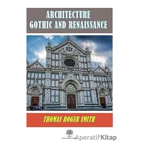 Architecture Gothic and Renaissance - Thomas Roger Smith - Platanus Publishing