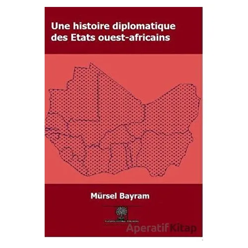 Une Histoire Diplomatique Des Etats Ouest-Africains - Mürsel Bayram - Platanus Publishing