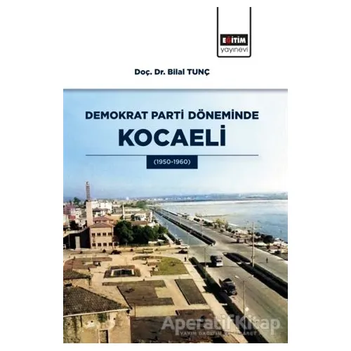 Demokrat Parti Döneminde Kocaeli - Bilal Tunç - Eğitim Yayınevi - Bilimsel Eserler