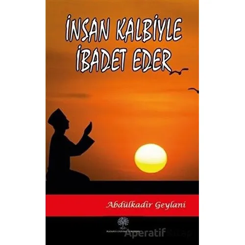 İnsan Kalbiyle İbadet Eder - Abdülkadir Geylani - Platanus Publishing