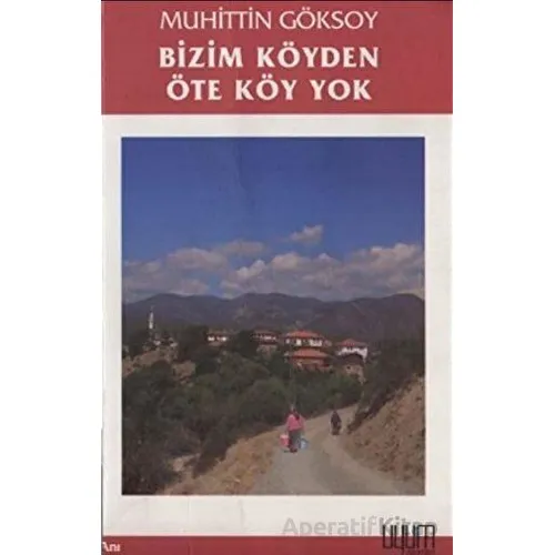 Bizim Köyden Öte Köy Yok - Muhittin Göksoy - Uyum Yayınları