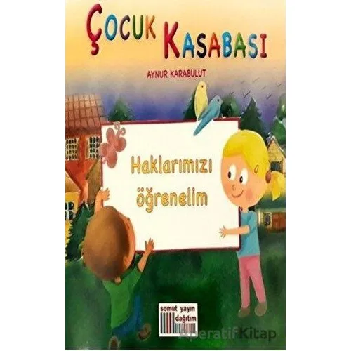 Çocuk Kasabası - Haklarımızı Öğrenelim - Aynur Karabulut - Somut Yayınları