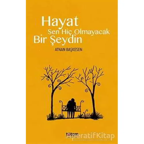 Hayat Sen Hiç Olmayacak Bir Şeydin - Atnan Başkesen - Totem Yayıncılık