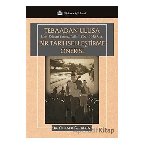 Tebaadan Ulusa Erken Dönem Sinema Tarihi 1896-1943 Arası Bir Tarihselleştirme Önerisi