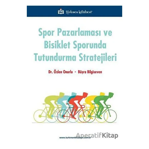 Spor Pazarlaması ve Bisiklet Sporunda Tutundurma Stratejileri - Özlen Onurlu - Türkmen Kitabevi