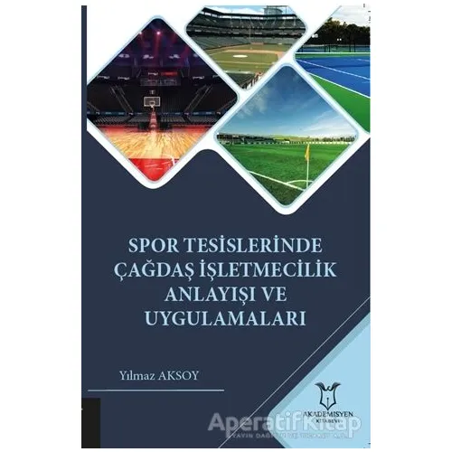 Spor Tesislerinde Çağdaş İşletmecilik Anlayışı ve Uygulamaları - Yılmaz Aksoy - Akademisyen Kitabevi