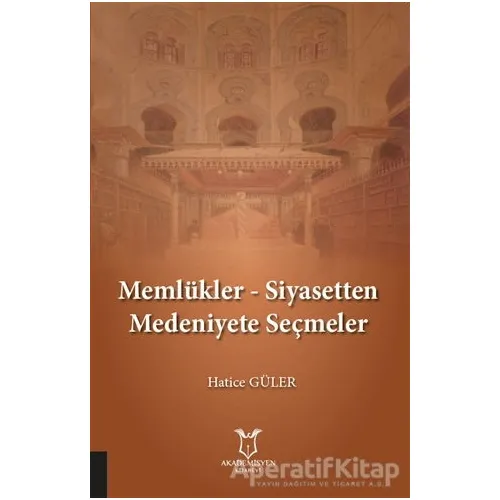 Memlükler - Siyasetten Medeniyete Seçmeler - Hatice Güler - Akademisyen Kitabevi