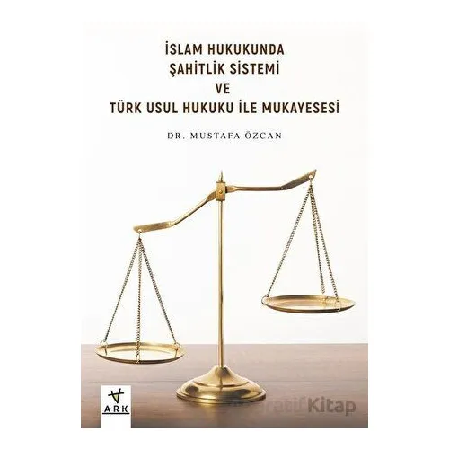 İslam Hukukunda Şahitlik Sistemi ve Türk Usul Hukuku ile Mukayesesi - Mustafa Özcan - Ark Kitapları