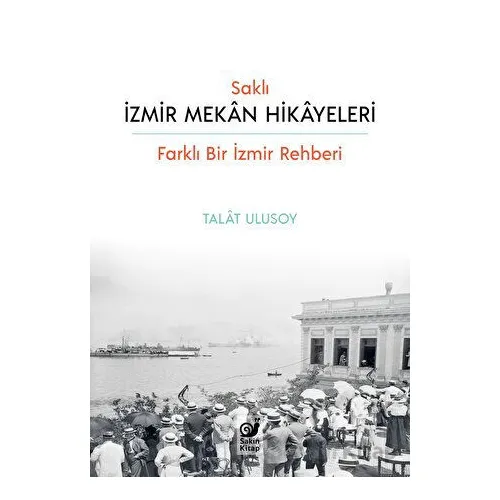 Saklı İzmir Mekan Hikayeleri - Talat Ulusoy - Sakin Kitap