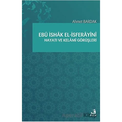 Ebü İshak el-İsferayini Hayatı ve Kelami Görüşleri - Ahmet Bardak - Fecr Yayınları