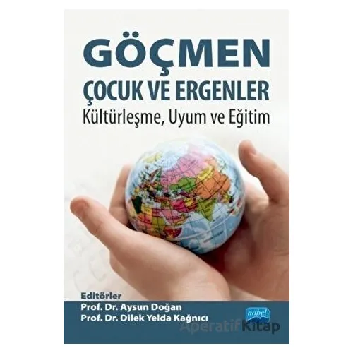 Göçmen Çocuk ve Ergenler - Kültürleşme Uyum ve Eğitim - Aysun Doğan - Nobel Akademik Yayıncılık