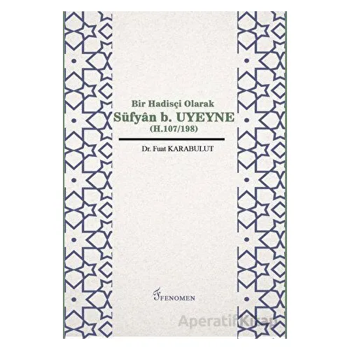 Bir Hadisçi Olarak Süfyan b. Uyeyne (H.107/198) - Fuat Karabulut - Fenomen Yayıncılık