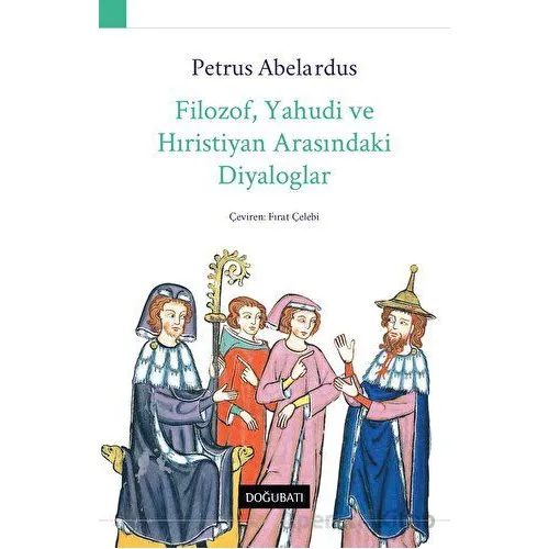 Filozof, Yahudi ve Hıristiyan Arasındaki Diyaloglar - Petrus Abelardus - Doğu Batı Yayınları