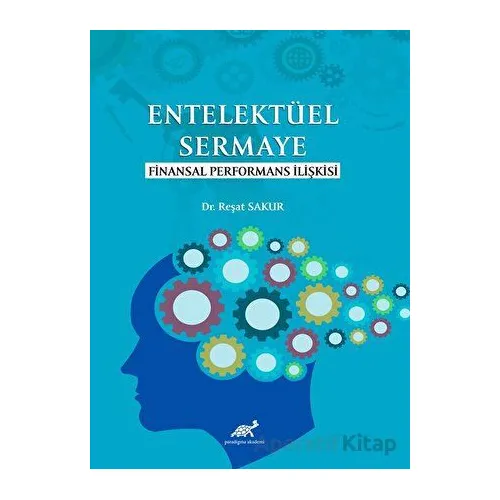 Entelektüel Sermaye Finansal Performans İlişkisi - Reşat Sakur - Paradigma Akademi Yayınları