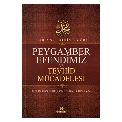 Kuran-ı Kerime Göre Peygamber Efendimiz ve Tevhid Mücadelesi - Nuh Mehmed Solmaz - Ensar Neşriyat
