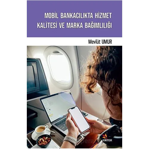 Mobil Bankacılıkta Hizmet Kalitesi ve Marka Bağımlılığı - Mevlüt Umur - Kriter Yayınları