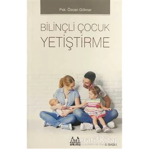 Bilinçli Çocuk Yetiştirme - Özcan Göknar - Arkadaş Yayınları