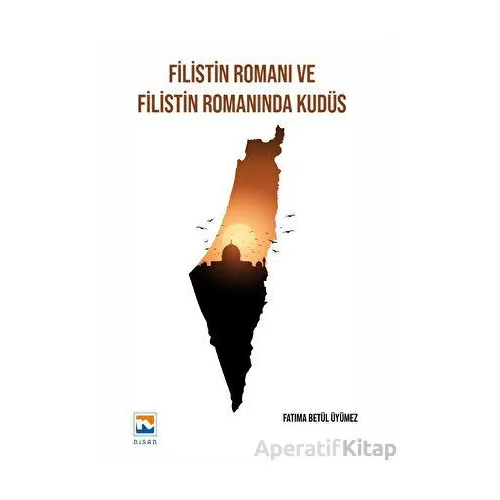 Filistin Romanı ve Filistin Romanında Kudüs - Fatıma Betül Üyümez - Nisan Kitabevi