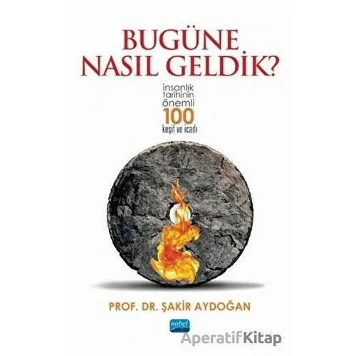 Bugüne Nasıl Geldik? - Şakir Aydoğan - Nobel Akademik Yayıncılık