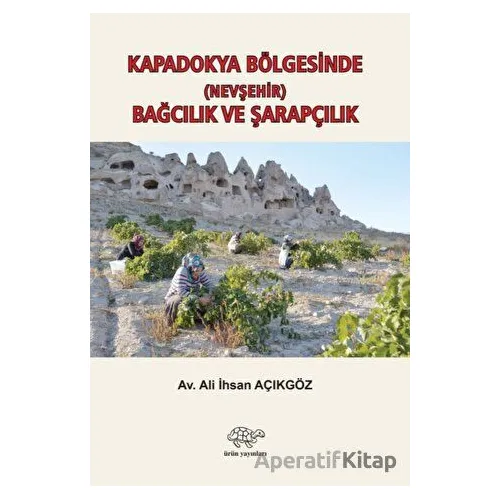 Kapadokya Bölgesinde (Nevşehir) Bağcılık ve Şarapçılık - Ali İhsan Açıkgöz - Ürün Yayınları