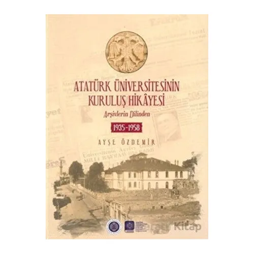 Atatürk Üniversitesinin Kuruluş Hikayesi - Ayşe Özdemir - Atatürk Üniversitesi Yayınları