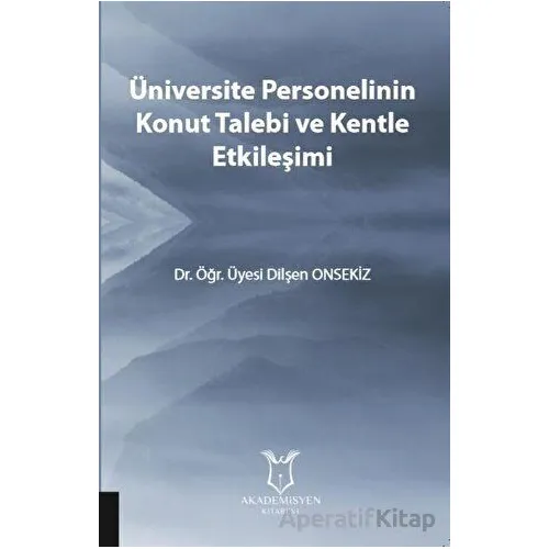 Üniversite Personelinin Konut Talebi ve Kentle Etkileşimi - Dilşen Onsekiz - Akademisyen Kitabevi
