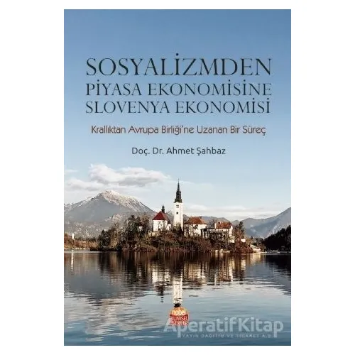 Sosyalizmden Piyasa Ekonomisine Slovenya Ekonomisi - Ahmet Şahbaz - Nobel Akademik Yayıncılık