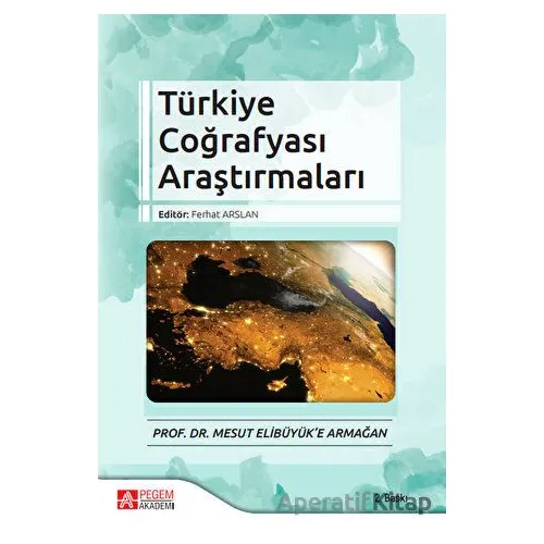 Türkiye Coğrafyası Araştırmaları - Prof. Dr. Mesut Elibüyük’e Armağan