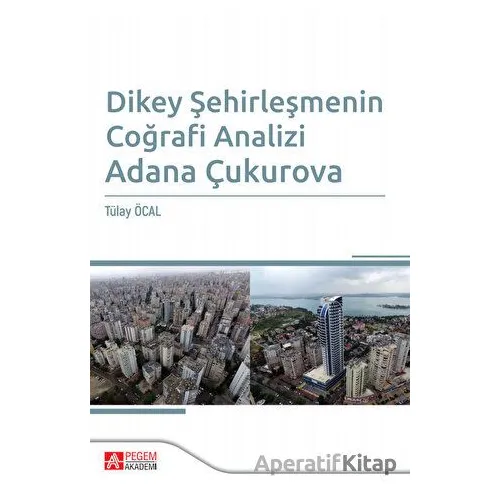 Dikey Şehirleşmenin Coğrafi Analizi Adana Çukurova - Tülay Öcal - Pegem Akademi Yayıncılık