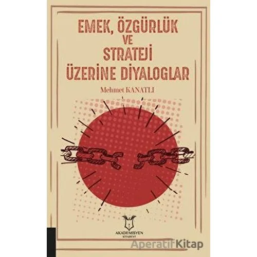 Emek, Özgürlük ve Strateji Üzerine Diyaloglar - Mehmet Kanatlı - Akademisyen Kitabevi