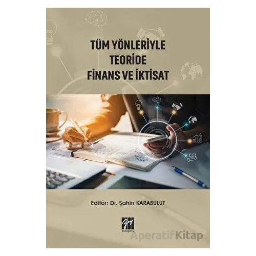 Tüm Yönleriyle Teoride Finans ve İktisat - Şahin Karabulut - Gazi Kitabevi