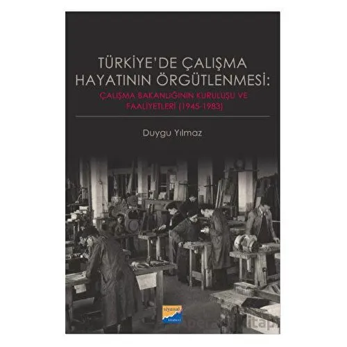 Türkiyede Çalışma Hayatının Örgütlenmesi: Çalışma Bakanlığının Kuruluşu ve Faaliyetleri (1945-1983)