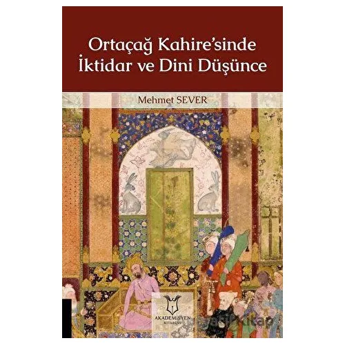 Ortaçağ Kahire’sinde İktidar ve Dini Düşünce - Mehmet Sever - Akademisyen Kitabevi