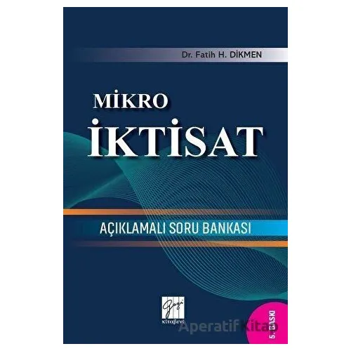 Mikro İktisat Açıklamalı Soru Bankası - Fatih H. Dikmen - Gazi Kitabevi