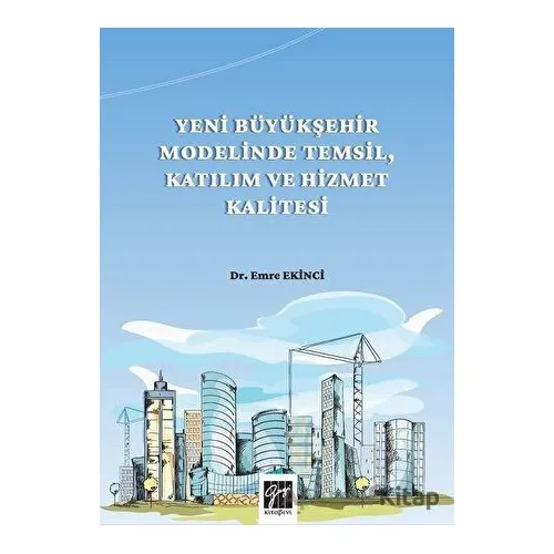 Yeni Büyükşehir Modelinde Temsil, Katılım ve Hizmet Kalitesi - Emre Ekinci - Gazi Kitabevi