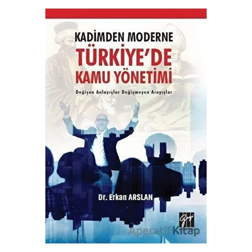 Kadimden Moderne Türkiyede Kamu Yönetimi - Erkan Arslan - Gazi Kitabevi
