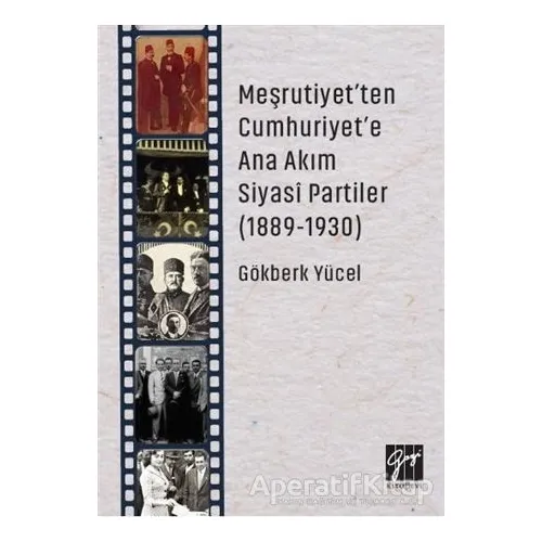 Meşrutiyetten Cumhuriyete Ana Akım Siyasi Partiler (1889-1930) - Gökberk Yücel - Gazi Kitabevi