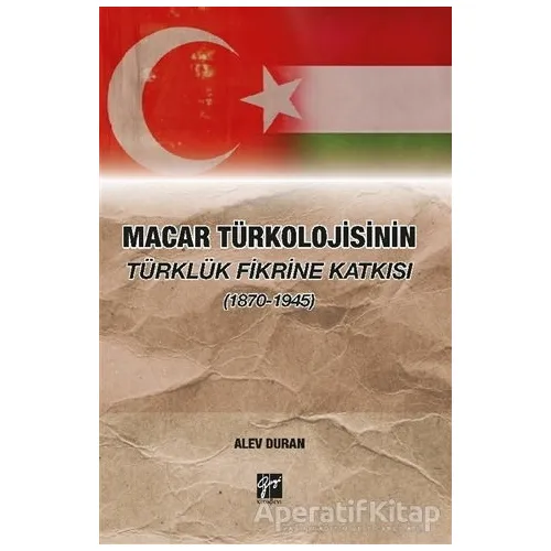 Macar Türkolojisinin Türklük Fikrine Katkısı (1870-1945) - Alev Duran - Gazi Kitabevi